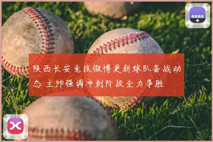 陕西长安竞技微博更新球队备战动态 主帅强调冲刺阶段全力争胜