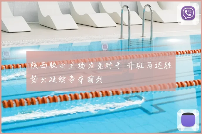 陕西联合主场力克对手 升班马连胜势头延续争夺前列