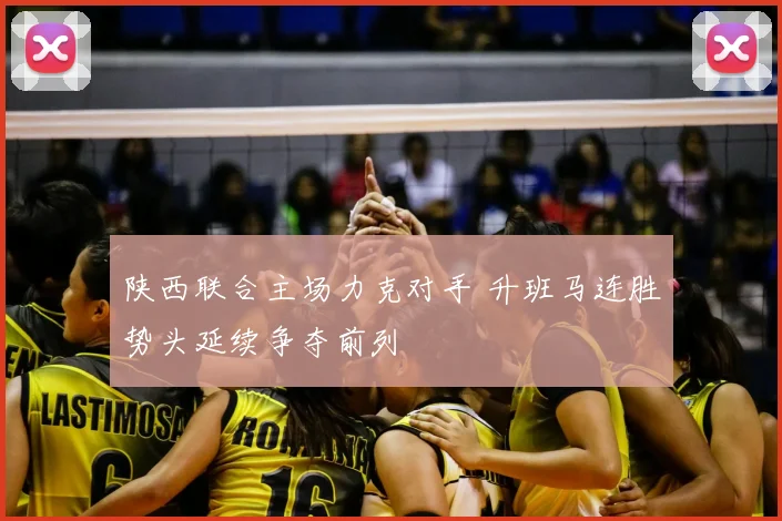 陕西联合主场力克对手 升班马连胜势头延续争夺前列