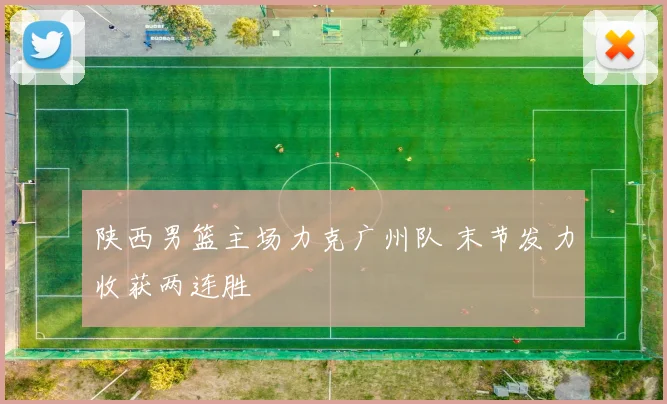 陕西男篮主场力克广州队 末节发力收获两连胜