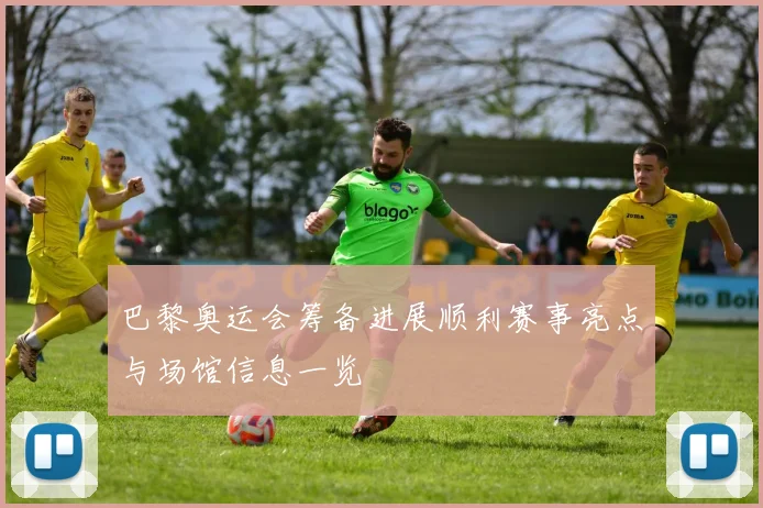 巴黎奥运会筹备进展顺利赛事亮点与场馆信息一览