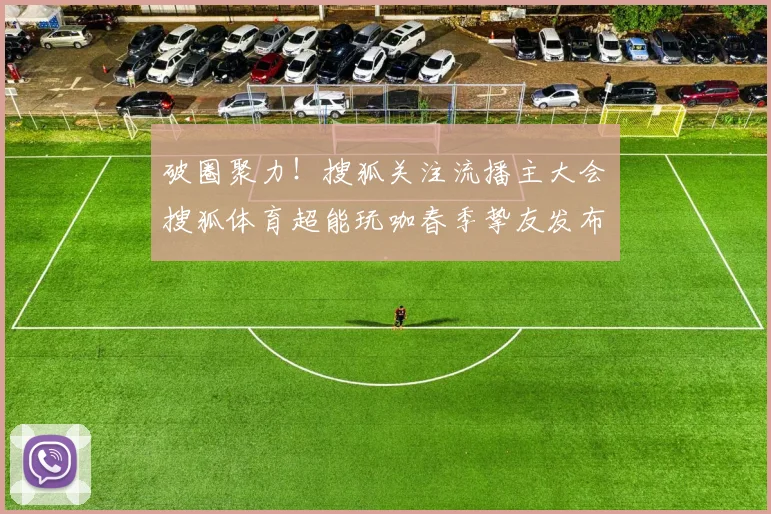 破圈聚力！搜狐关注流播主大会・搜狐体育超能玩咖春季挚友发布