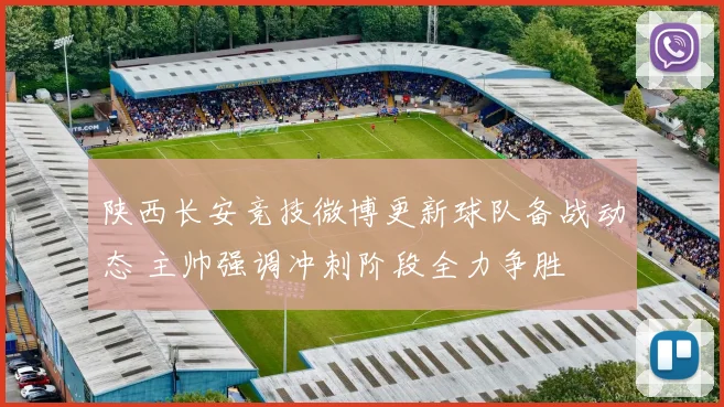 陕西长安竞技微博更新球队备战动态 主帅强调冲刺阶段全力争胜