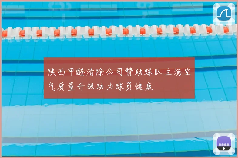 陕西甲醛清除公司赞助球队主场空气质量升级助力球员健康