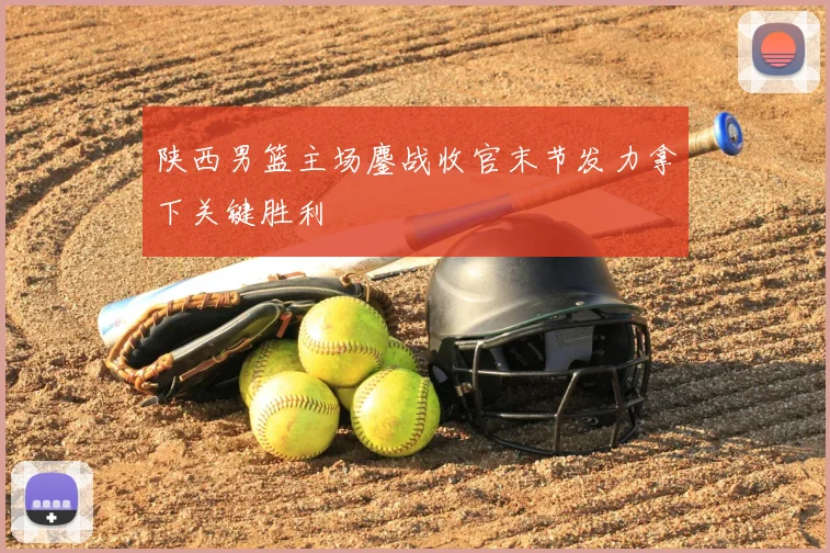 陕西男篮主场鏖战收官末节发力拿下关键胜利
