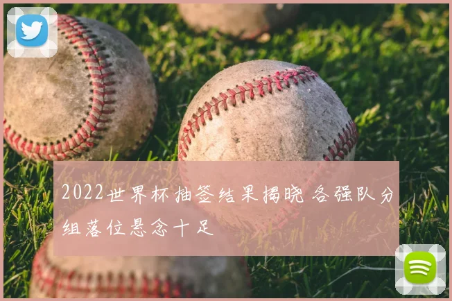 2022世界杯抽签结果揭晓 各强队分组落位悬念十足