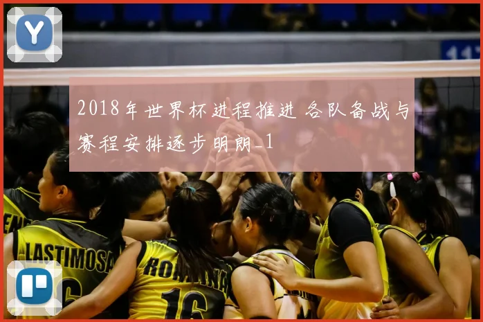 2018年世界杯进程推进 各队备战与赛程安排逐步明朗_1