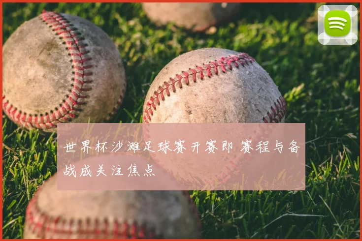 世界杯沙滩足球赛开赛即 赛程与备战成关注焦点