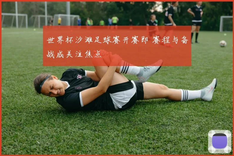 世界杯沙滩足球赛开赛即 赛程与备战成关注焦点
