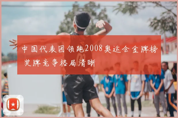 中国代表团领跑2008奥运会金牌榜 奖牌竞争格局清晰