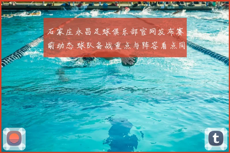 石家庄永昌足球俱乐部官网发布赛前动态 球队备战重点与阵容看点同步披露