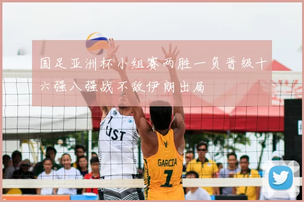 国足亚洲杯小组赛两胜一负晋级十六强八强战不敌伊朗出局