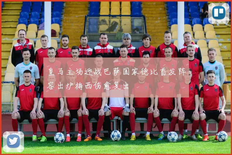 皇马主场迎战巴萨国家德比首发阵容出炉梅西伤愈复出