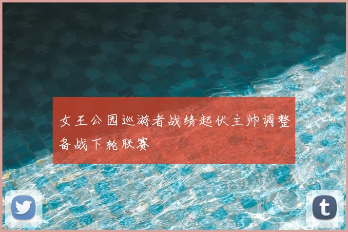 女王公园巡游者战绩起伏主帅调整备战下轮联赛