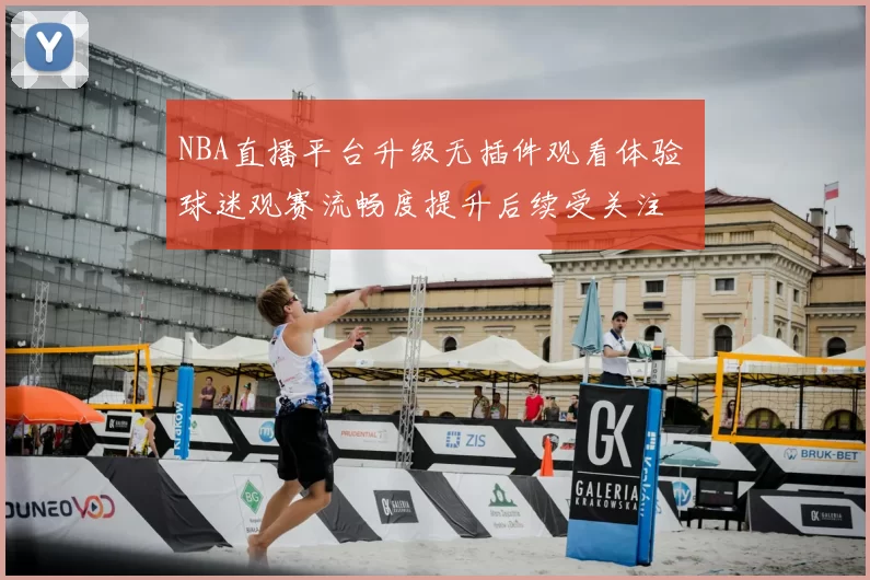 NBA直播平台升级无插件观看体验 球迷观赛流畅度提升后续受关注