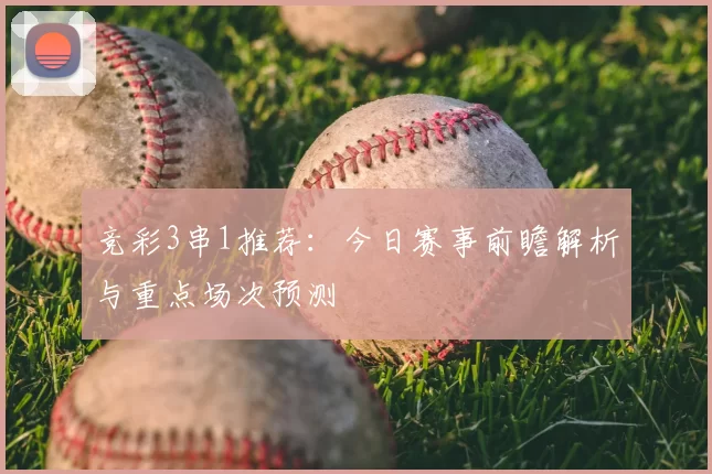 竞彩3串1推荐：今日赛事前瞻解析与重点场次预测