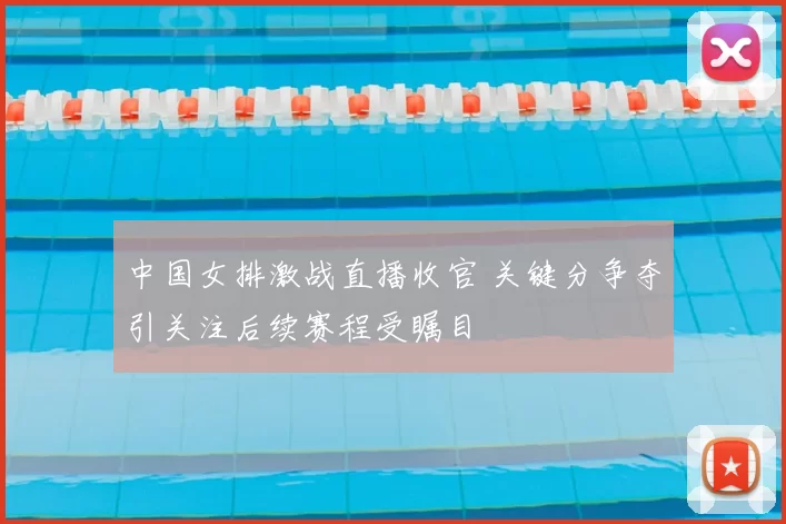 中国女排激战直播收官 关键分争夺引关注后续赛程受瞩目