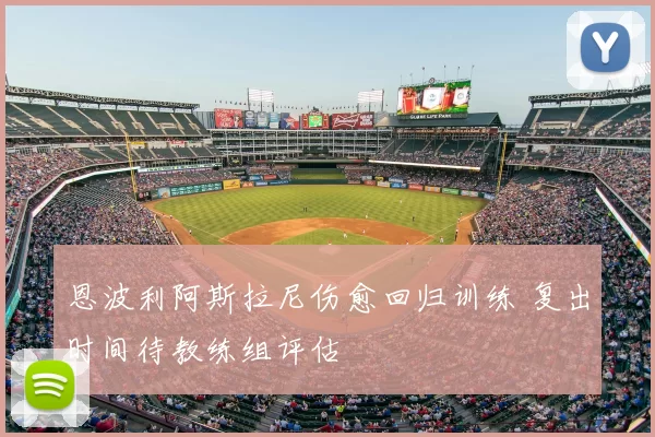 恩波利阿斯拉尼伤愈回归训练 复出时间待教练组评估