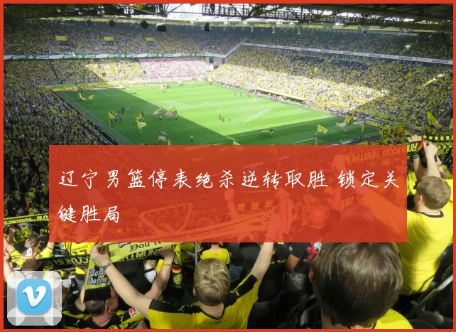 辽宁男篮停表绝杀逆转取胜 锁定关键胜局