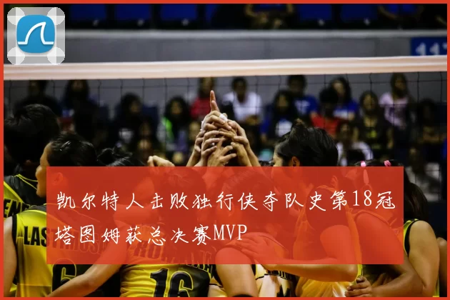 凯尔特人击败独行侠夺队史第18冠塔图姆获总决赛MVP