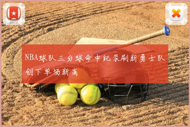 NBA球队三分球命中纪录刷新勇士队创下单场新高