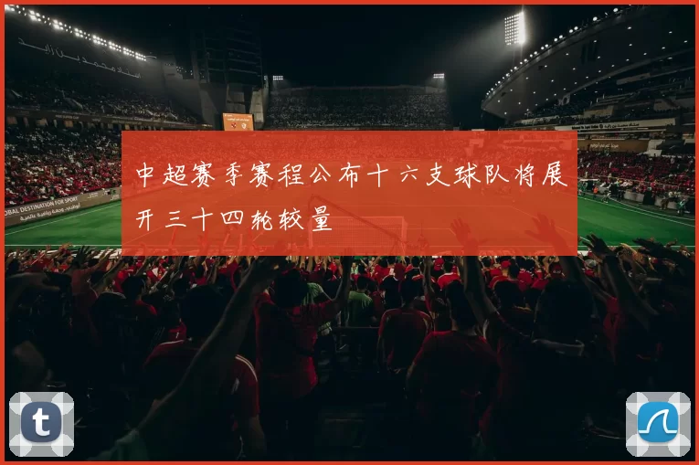中超赛季赛程公布十六支球队将展开三十四轮较量