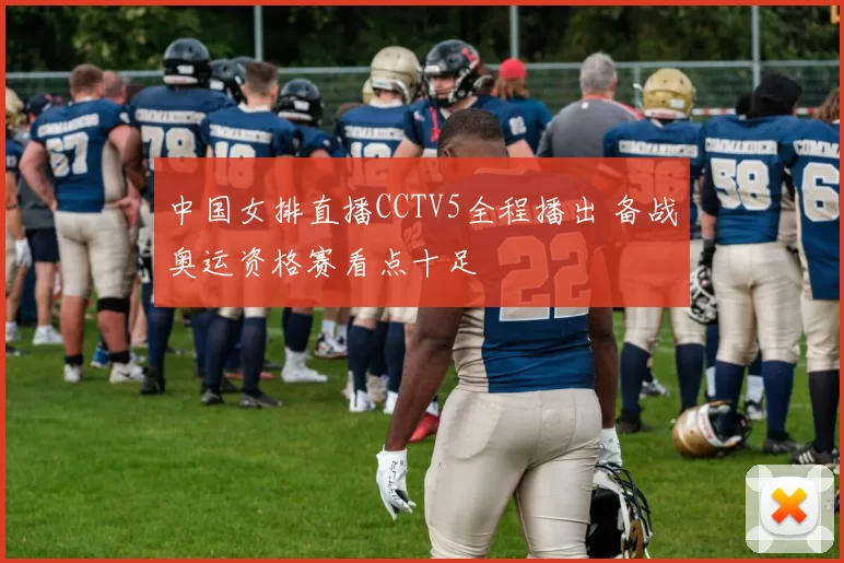 中国女排直播CCTV5全程播出 备战奥运资格赛看点十足
