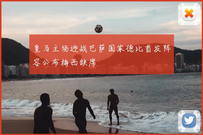 皇马主场迎战巴萨国家德比首发阵容公布梅西缺席