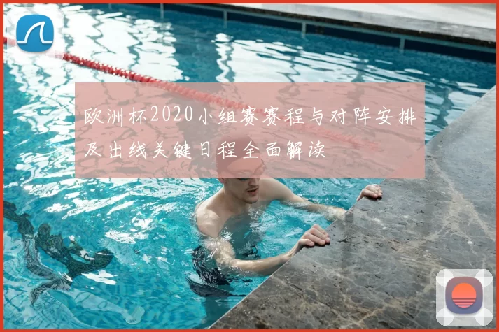 欧洲杯2020小组赛赛程与对阵安排及出线关键日程全面解读