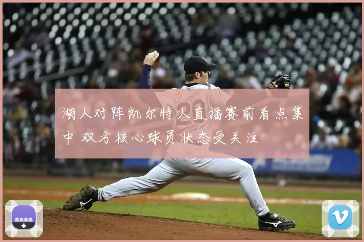 湖人对阵凯尔特人直播赛前看点集中 双方核心球员状态受关注