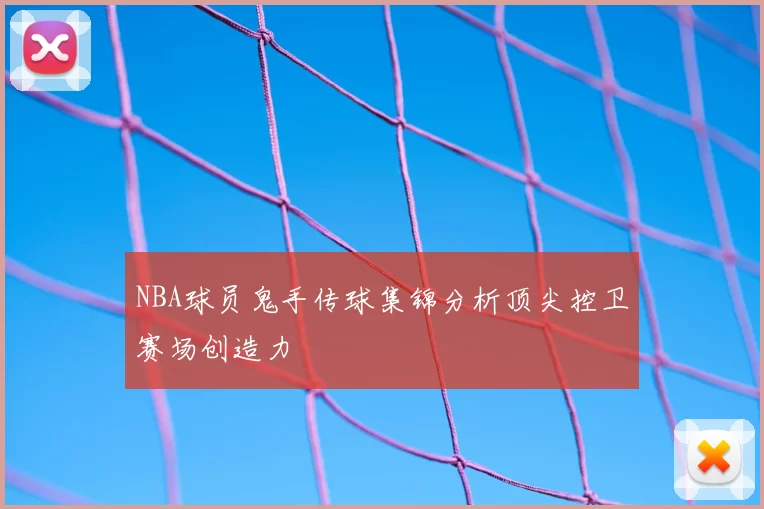 NBA球员鬼手传球集锦分析顶尖控卫赛场创造力