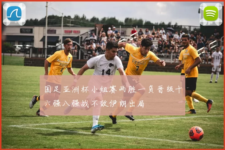 国足亚洲杯小组赛两胜一负晋级十六强八强战不敌伊朗出局