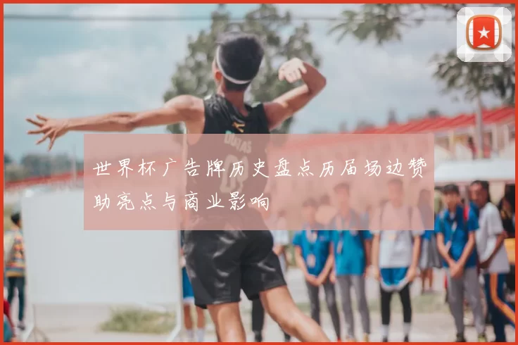 世界杯广告牌历史盘点历届场边赞助亮点与商业影响