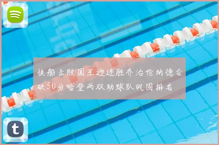 快船击败国王迎连胜乔治伦纳德合砍50分哈登两双助球队巩固排名