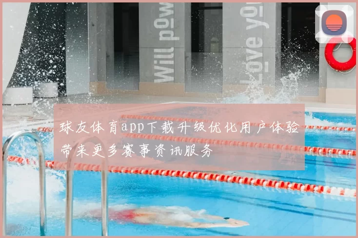 球友体育app下载升级优化用户体验带来更多赛事资讯服务