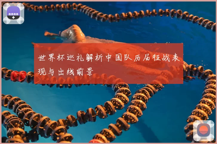 世界杯巡礼解析中国队历届征战表现与出线前景
