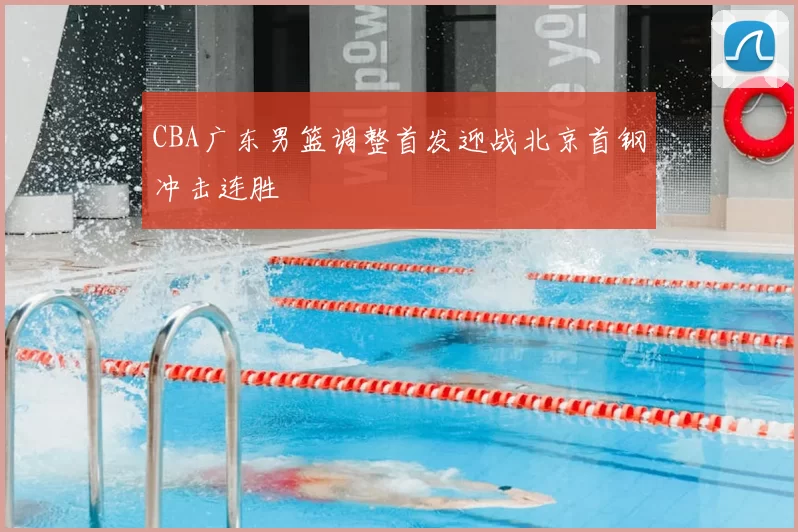 CBA广东男篮调整首发迎战北京首钢冲击连胜