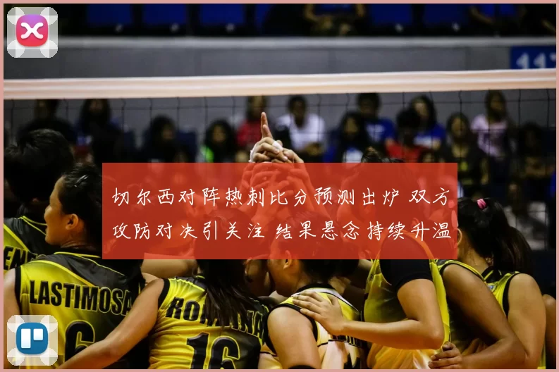切尔西对阵热刺比分预测出炉 双方攻防对决引关注 结果悬念持续升温
