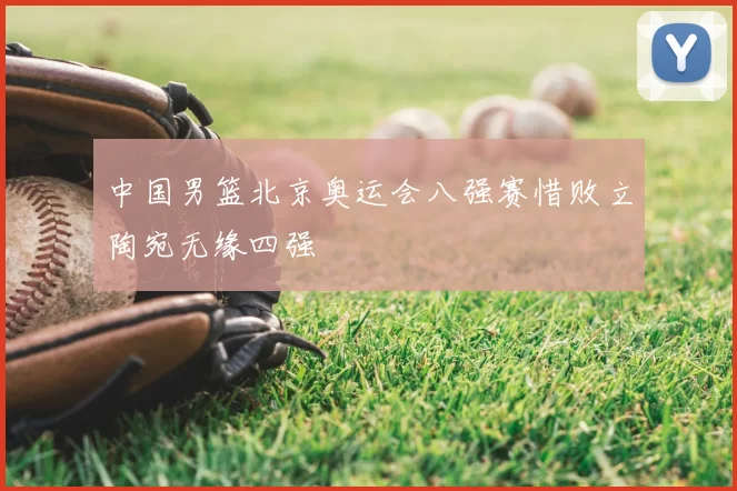 中国男篮北京奥运会八强赛惜败立陶宛无缘四强