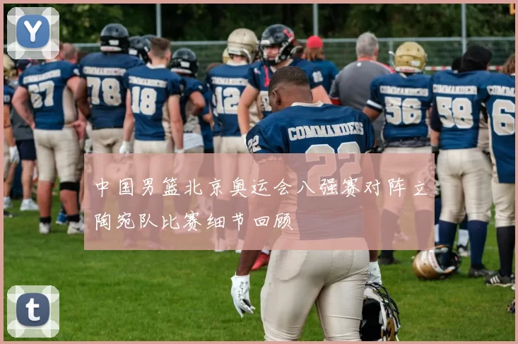 中国男篮北京奥运会八强赛对阵立陶宛队比赛细节回顾