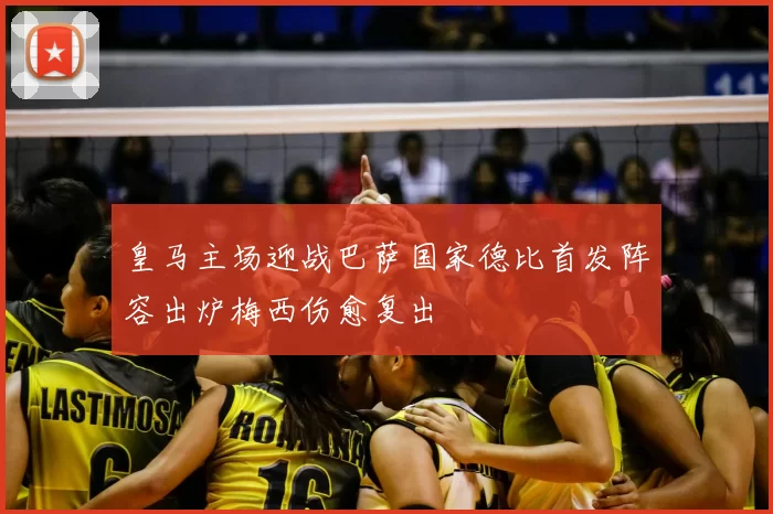 皇马主场迎战巴萨国家德比首发阵容出炉梅西伤愈复出