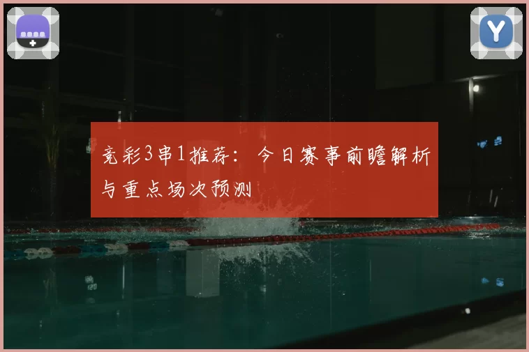 竞彩3串1推荐：今日赛事前瞻解析与重点场次预测