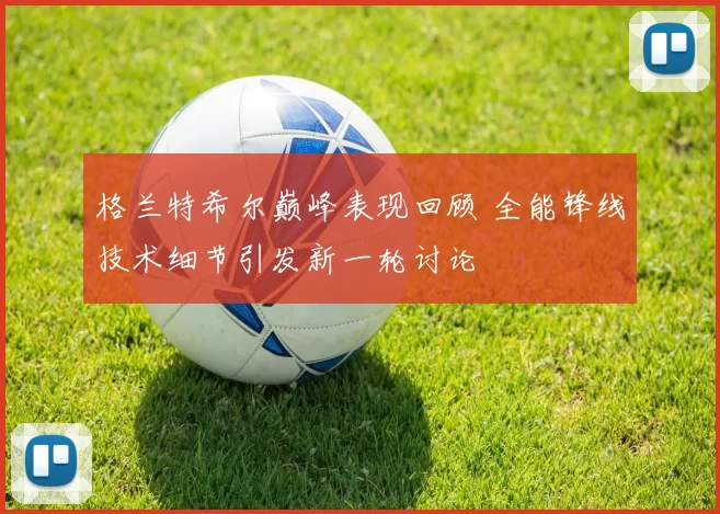 格兰特希尔巅峰表现回顾 全能锋线技术细节引发新一轮讨论