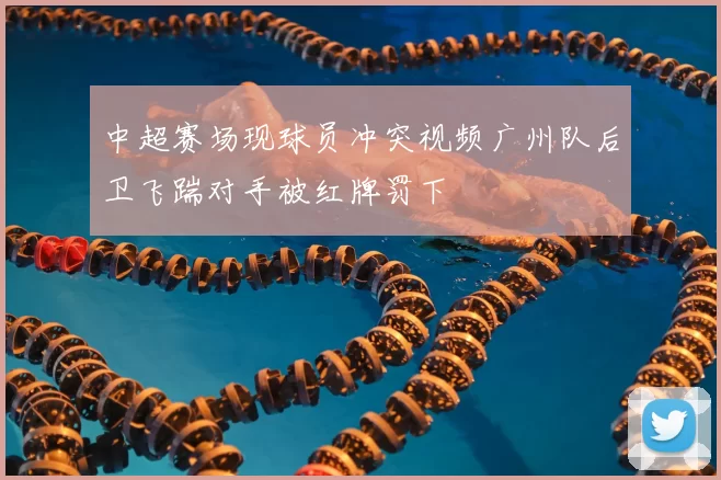中超赛场现球员冲突视频广州队后卫飞踹对手被红牌罚下