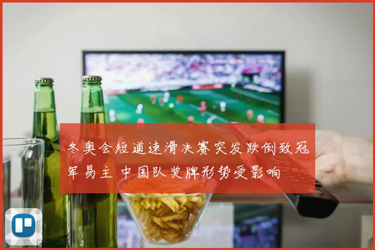 冬奥会短道速滑决赛突发跌倒致冠军易主 中国队奖牌形势受影响